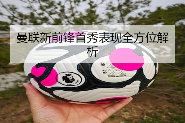 曼联新前锋首秀表现全方位解析
