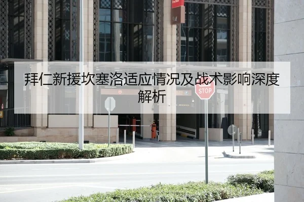 拜仁新援坎塞洛适应情况及战术影响深度解析